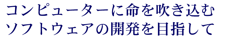 コンピューターに命を吹き込むソフトウェアの開発を目指して